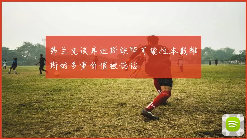 弗兰克谈库杜斯缺阵可能性本戴维斯的多重价值被低估