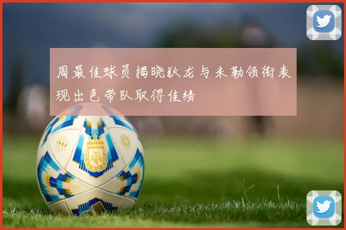周最佳球员揭晓狄龙与米勒领衔表现出色带队取得佳绩