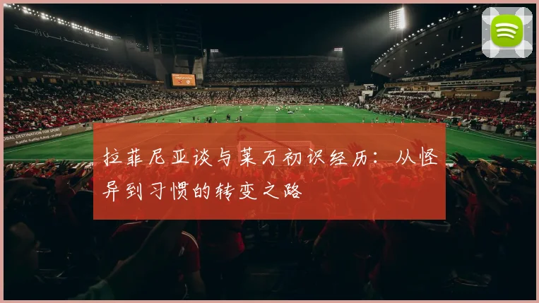 拉菲尼亚谈与莱万初识经历：从怪异到习惯的转变之路