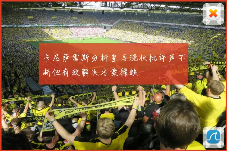 卡尼萨雷斯分析皇马现状批评声不断但有效解决方案稀缺
